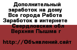 Дополнительный заработок на дому - Все города Работа » Заработок в интернете   . Свердловская обл.,Верхняя Пышма г.